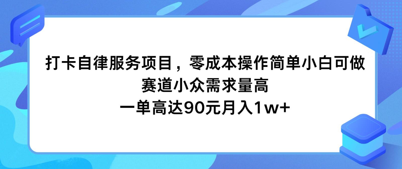 打卡自律服务项目，零成本操作简单小白可做，赛道小众需求量高，一单高达90元月入1w+-知识创作