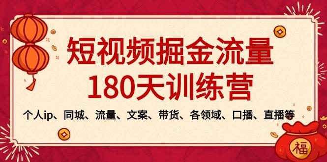 短视频-掘金流量180天训练营，个人ip、同城、流量、文案、带货、各领域…-知识创作