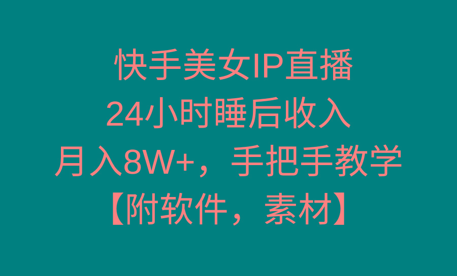 快手美女IP直播，24小时睡后收入，月入8W+，手把手教学【附软件，素材】-知识创作