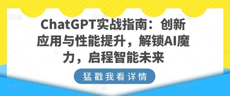 ChatGPT实战指南：创新应用与性能提升，解锁AI魔力，启程智能未来-知识创作