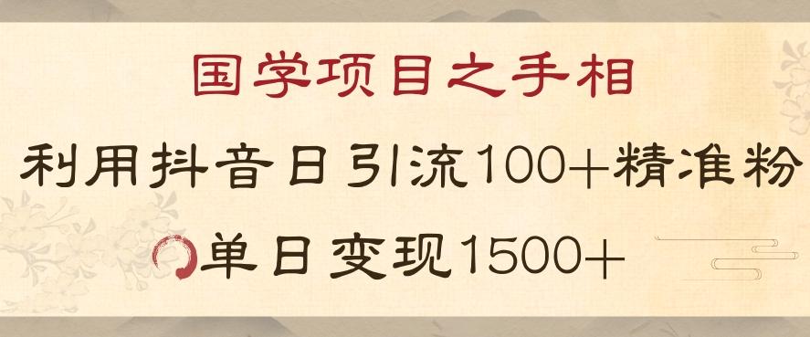 国学项目新玩法利用抖音引流精准国学粉日引100单人单日变现1500【揭秘】-知识创作