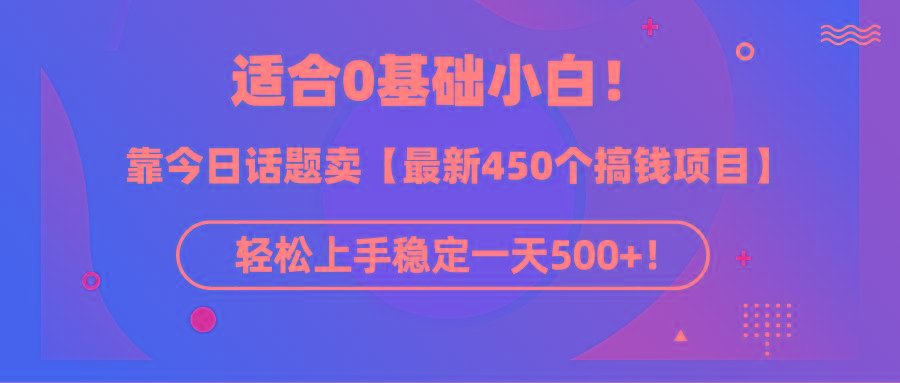 (9268期)适合0基础小白！靠今日话题卖【最新450个搞钱方法】轻松上手稳定一天500+！-知识创作