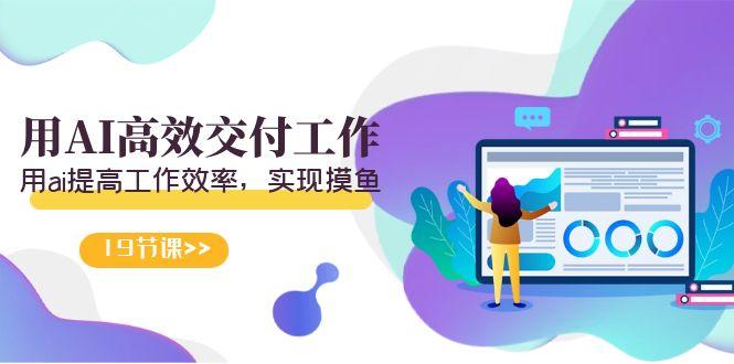 天选 打工人-用AI高效交付工作，用ai提高工作效率，实现摸鱼(19节视频课)-知识创作
