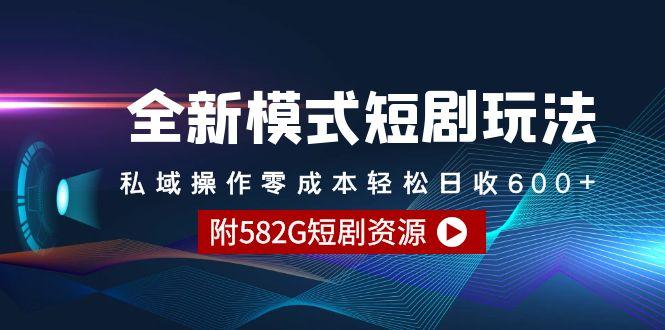 (9276期)全新模式短剧玩法–私域操作零成本轻松日收600+(附582G短剧资源)-知识创作