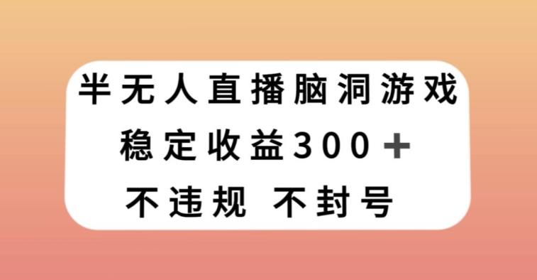 半无人直播脑洞小游戏，每天收入300+，保姆式教学小白轻松上手【揭秘】-知识创作