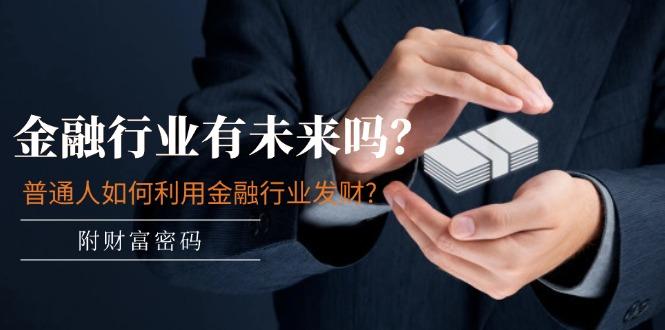 某付费文章：金融行业有未来吗？普通人如何利用金融行业发财?(附财富密码-知识创作