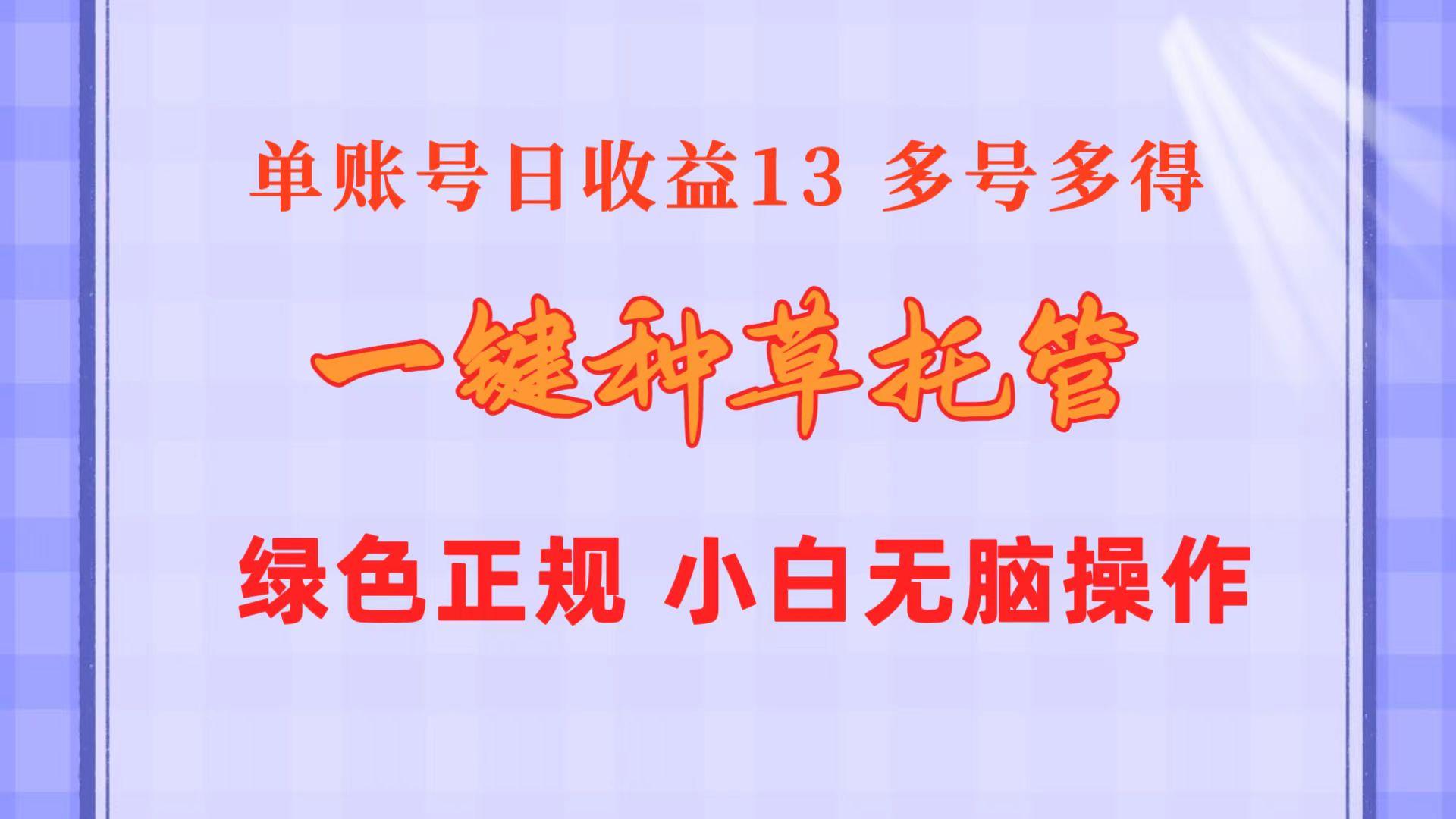 一键种草托管 单账号日收益13元  10个账号一天130  绿色稳定 可无限推广-知识创作