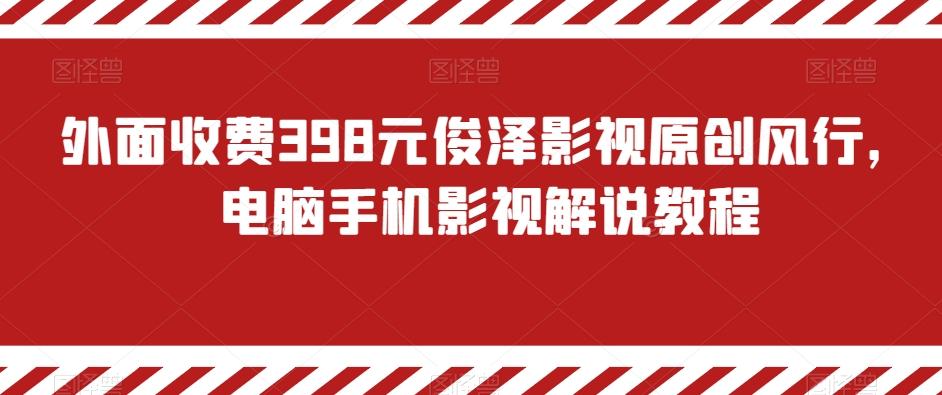 外面收费398元俊泽影视原创风行，电脑手机影视解说教程-知识创作