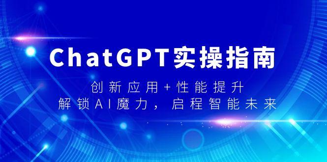 ChatGPT实操指南，创新应用+性能提升，解锁-AI魔力，启程智能未来-知识创作