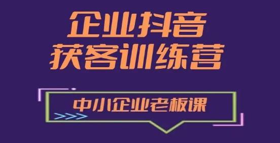 企业抖音营销获客增长训练营，中小企业老板必修课-知识创作