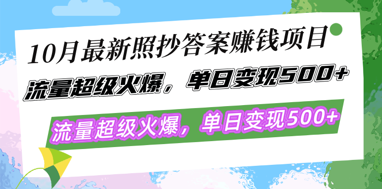 10月最新照抄答案赚钱项目，流量超级火爆，单日变现500+简单照抄 有手就行-知识创作