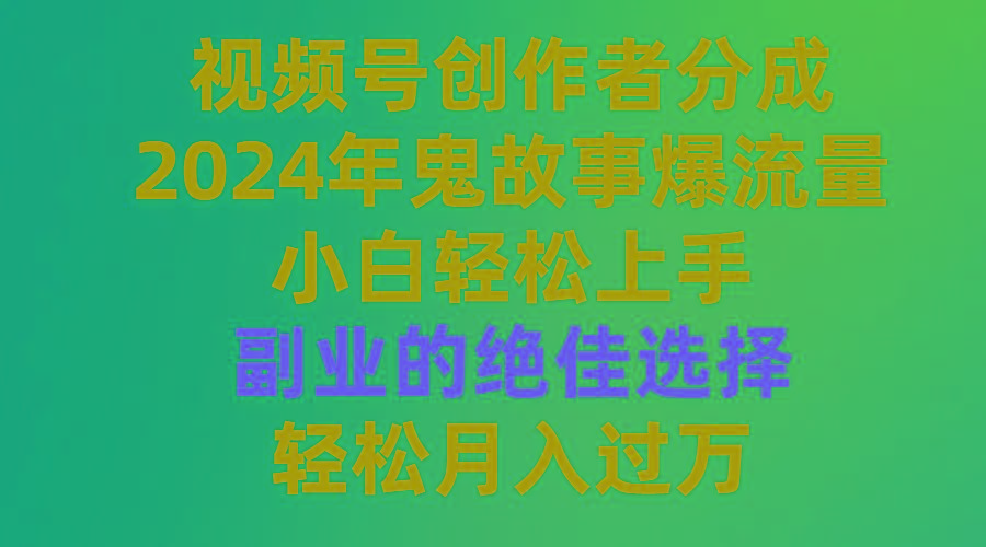 (9385期)视频号创作者分成，2024年鬼故事爆流量，小白轻松上手，副业的绝佳选择…-知识创作