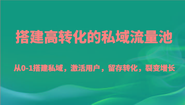 搭建高转化的私域流量池 从0-1搭建私域，激活用户，留存转化，裂变增长(20节课)-知识创作