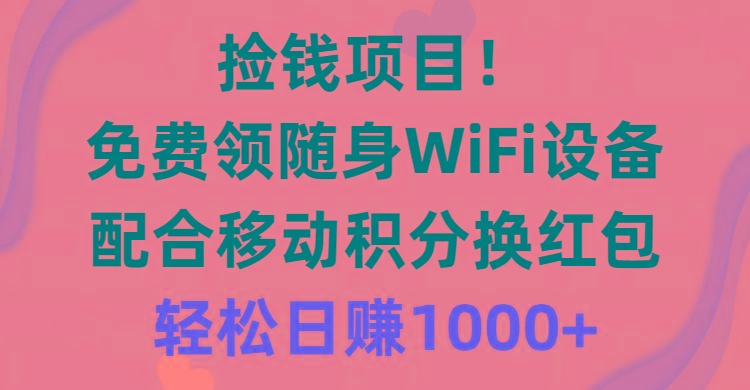 捡钱项目！免费领随身WiFi设备+移动积分换红包，有手就行，轻松日赚1000+-知识创作