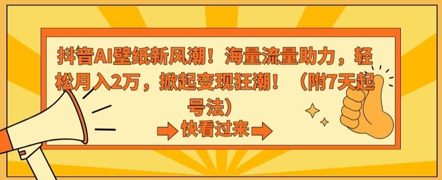抖音AI壁纸新风潮！海量流量助力，轻松月入2万，掀起变现狂潮【揭秘】-知识创作