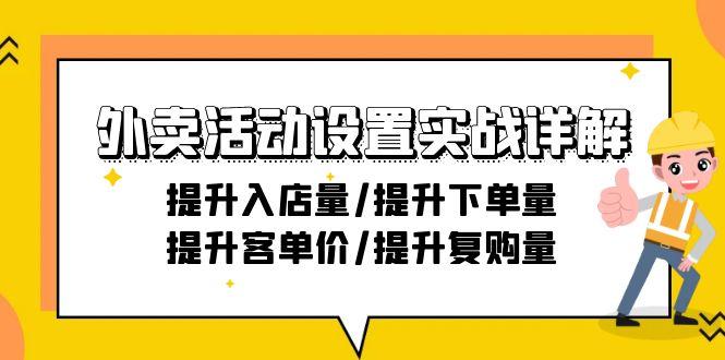 外卖活动设置实战详解：提升入店量/提升下单量/提升客单价/提升复购量-21节-知识创作