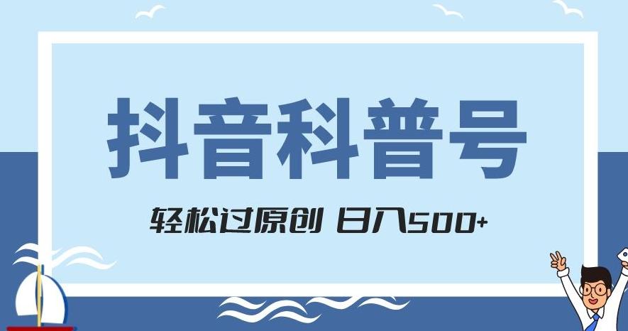 抖音科普号项目，轻松过原创，官方流量扶持，涨粉快，日入500+【揭秘】-知识创作