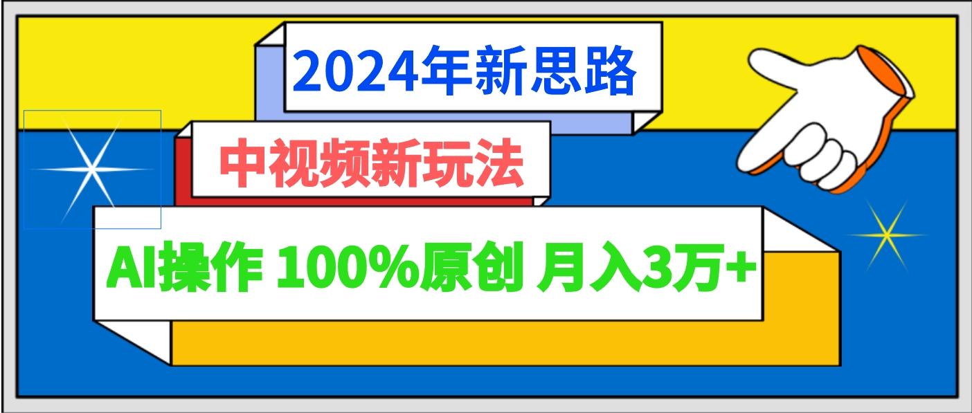 2024年新思路 中视频新玩法AI操作 100%原创月入3万+-知识创作