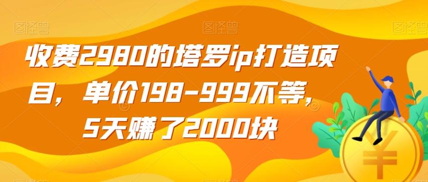 收费2980的塔罗ip打造项目，单价198-999不等，5天赚了2000块【揭秘】-知识创作