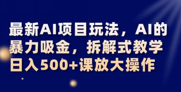 最新AI项目玩法，AI的暴力吸金，拆解式教学，日入500+可放大操作【揭秘】-知识创作