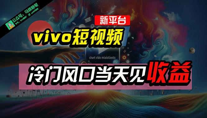 全新平台vivo短视频，新风口AI混剪无脑搬运，冷门风口当天见收益，7天…-知识创作