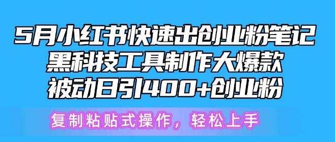 5月小红书快速出创业粉笔记，黑科技工具制作大爆款，被动日引400+创业粉【揭秘】-知识创作