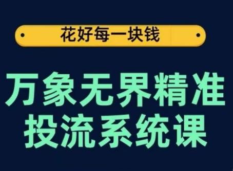 万象无界精准投流系统课，从关键词到推荐，从万象台到达摩盘，从底层原理到实操步骤-知识创作