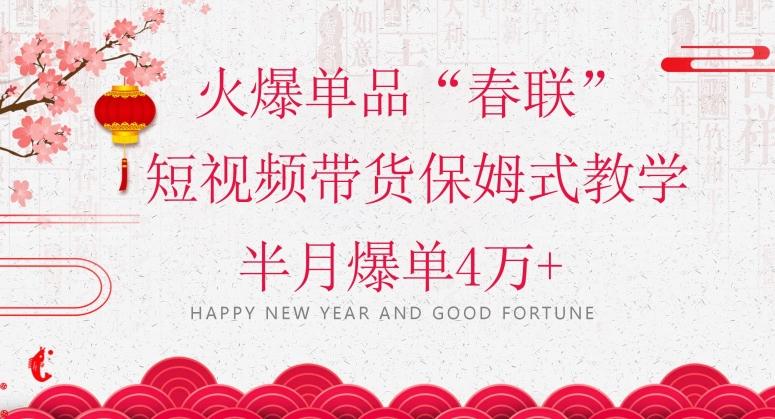 蓝海风口项目，火爆单品“春联”短视频带货保姆式教学，半月爆单4万+【揭秘】-知识创作