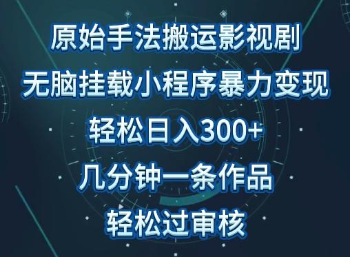 原始手法影视搬运，无脑搬运影视剧，单日收入300+，操作简单，几分钟生成一条视频，轻松过审核【揭秘】-知识创作