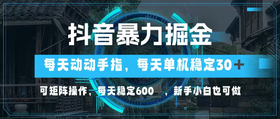 抖音暴力掘金，动动手指就可以，单机30+，可矩阵操作，每天稳定600+，…-知识创作
