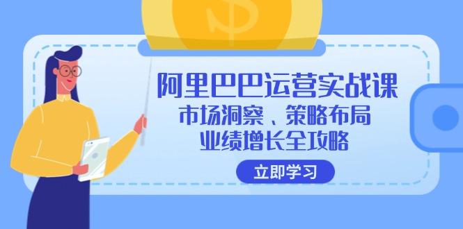 阿里巴巴运营实战课：市场洞察、策略布局、业绩增长全攻略-知识创作