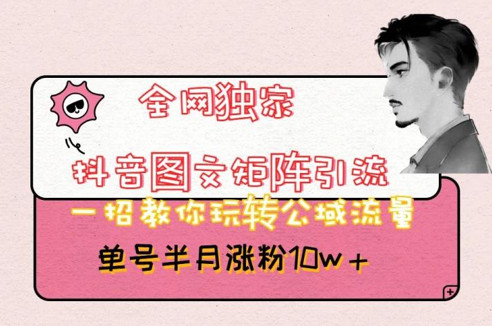 全网独家抖音图文矩阵引流，一招教你玩转公域流量，单号半月涨粉10w+【揭秘】-知识创作