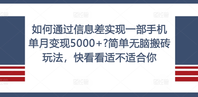 如何通过信息差实现一部手机单月变现5000+?简单无脑搬砖玩法，快看看适不适合你【揭秘】-知识创作