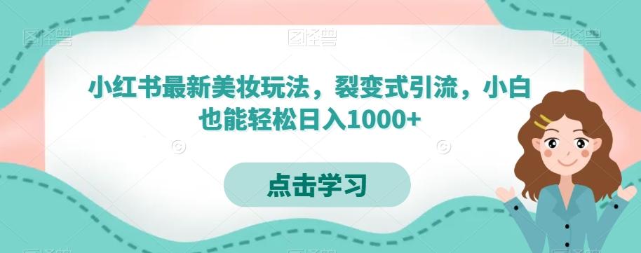 小红书最新美妆玩法，裂变式引流，小白也能轻松日入1000+-知识创作