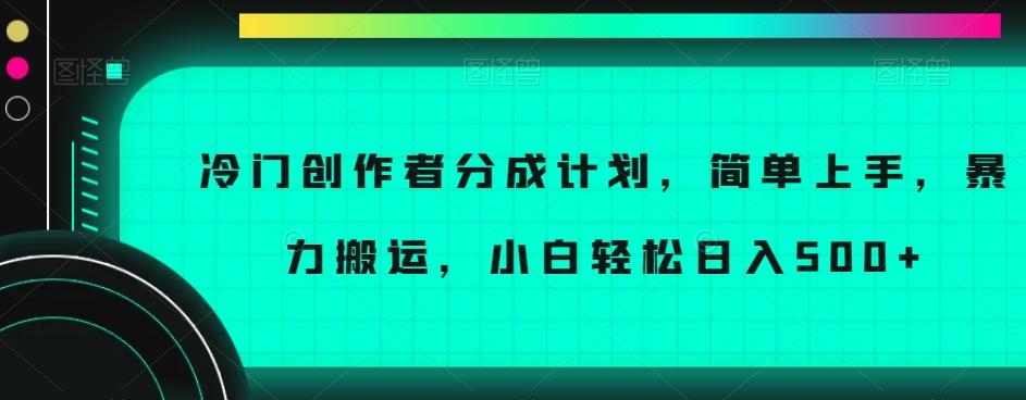 冷门创作者分成计划，简单上手，暴力搬运，小白轻松日入500+【揭秘】-知识创作