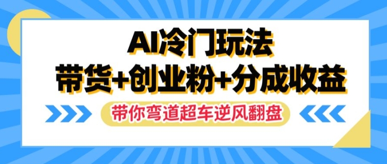 AI冷门玩法，带货+创业粉+分成收益，带你弯道超车，实现逆风翻盘【揭秘】-知识创作