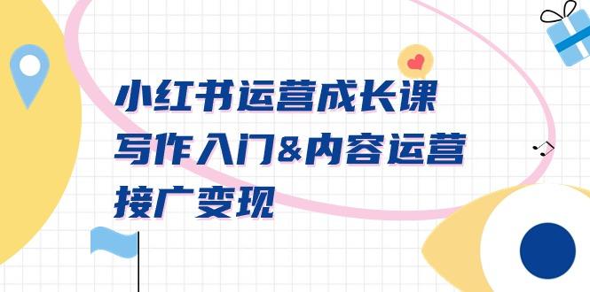 小红书运营成长课，写作入门&内容运营&接广变现【文档课】-知识创作