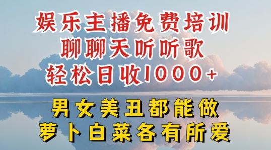 娱乐主播免费培训聊聊天听听歌轻松日收1K+，男女美丑都能做萝卜白菜各有所爱【揭秘】-知识创作