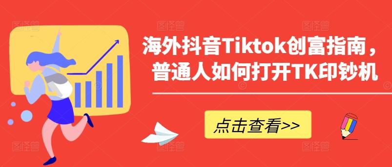 海外抖音Tiktok创富指南，普通人如何打开TK印钞机-知识创作