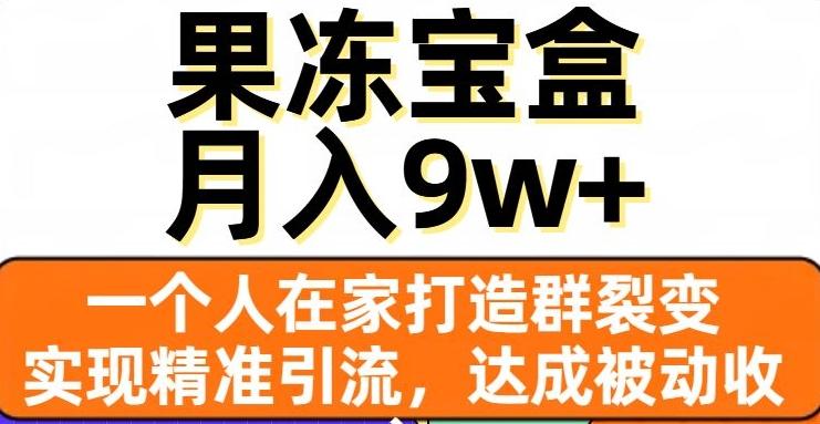 果冻宝盒，一个人在家打造群裂变，实现精准引流，达成被动收入，月入9w+-知识创作