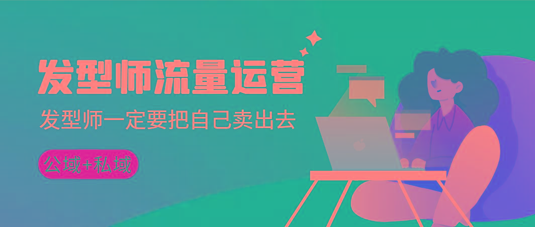 发型师 流量运营，发型师一定要把自己卖出去(公域+私城)高清无水印-知识创作