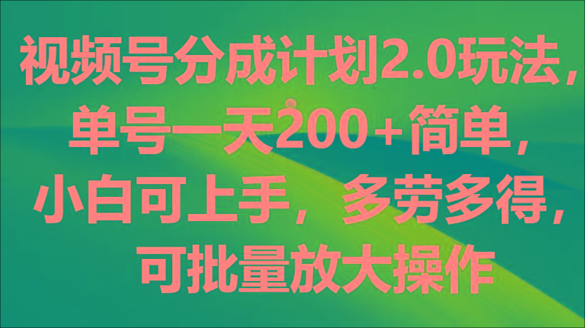 视频号分成计划2.0玩法，单号一天200+简单，小白可上手，多劳多得，可批量放大操作-知识创作
