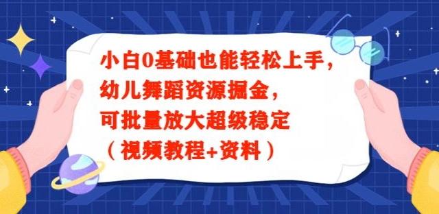 小白0基础也能轻松上手，幼儿舞蹈资源掘金，可批量放大超级稳定（视频教程+资料）-知识创作