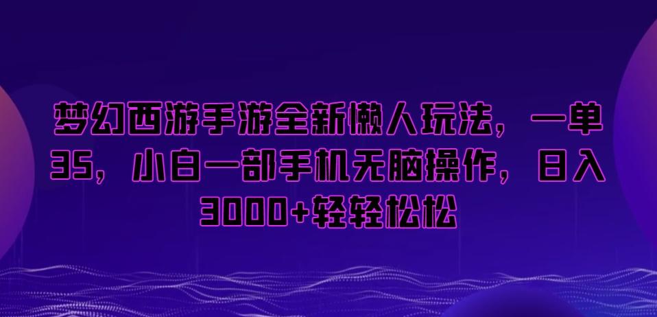 梦幻西游手游全新懒人玩法，一单35，小白一部手机无脑操作，日入3000+轻轻松松【揭秘】-知识创作