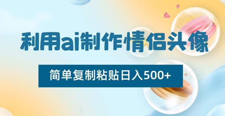 利用ai制作情侣头像，简单复制粘贴日入500+【揭秘】-知识创作