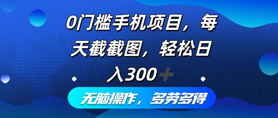 0门槛手机项目，每天截截图，轻松日入300+，无脑操作多劳多得-知识创作