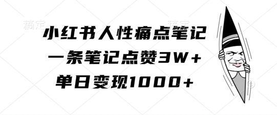 小红书人性痛点笔记，一条笔记点赞3W+，单日变现1k-知识创作