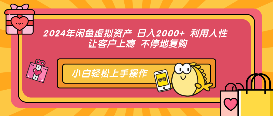 2024年闲鱼虚拟资产 日入2000+ 利用人性 让客户上瘾 不停地复购-知识创作