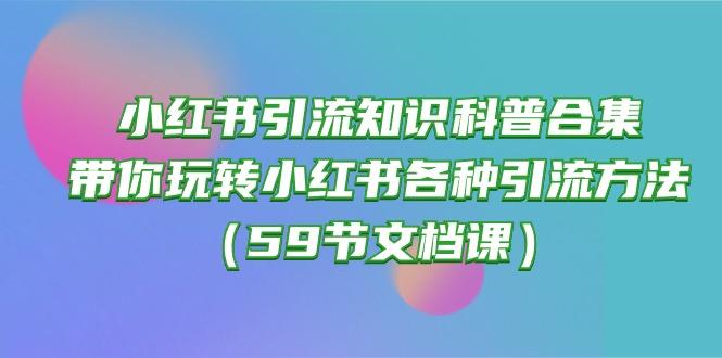 小红书引流知识科普合集，带你玩转小红书各种引流方法(59节文档课-知识创作