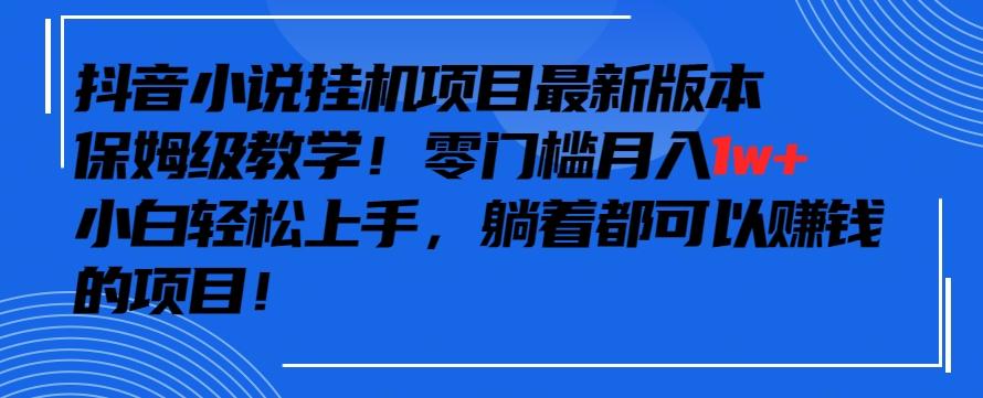 抖音最新小说挂机项目，保姆级教学，零成本月入1w+，小白轻松上手【揭秘】-知识创作